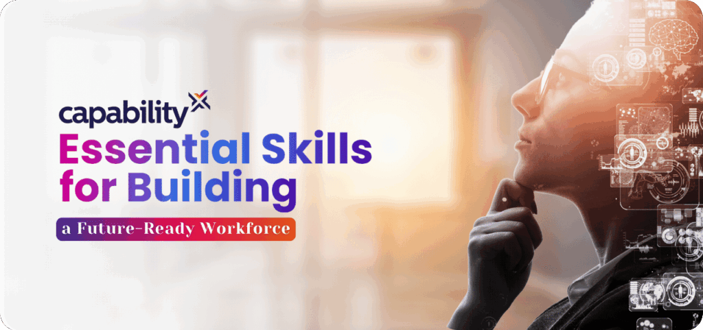 A thoughtful professional surrounded by futuristic digital interface graphics, symbolising the essential skills needed to build a future-ready workforce, with 'Capability X' branding and vibrant text highlighting the title 'Essential Skills for Building a Future-Ready Workforce.